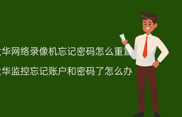 大华网络录像机忘记密码怎么重置 大华监控忘记账户和密码了怎么办？